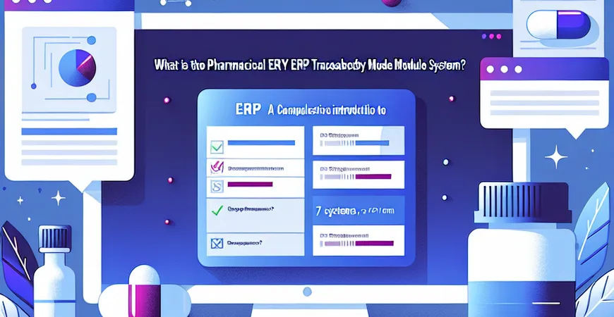 什么是医药行业 ERP 药品追溯模块系统？7 大系统全介绍